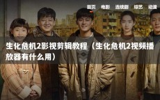 生化危机2影视剪辑教程（生化危机2视频播放器有什么用）