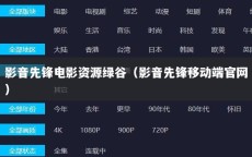 影音先锋电影资源绿谷（影音先锋移动端官网）