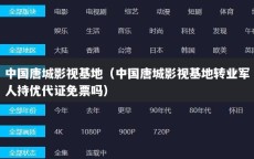 中国唐城影视基地（中国唐城影视基地转业军人持优代证免票吗）