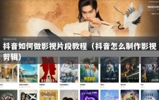 抖音如何做影视片段教程（抖音怎么制作影视剪辑）
