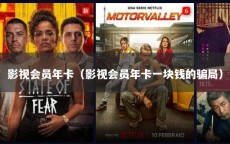 影视会员年卡（影视会员年卡一块钱的骗局）