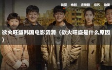欲火旺盛韩国电影资源（欲火旺盛是什么原因）