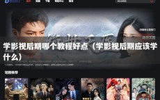 学影视后期哪个教程好点（学影视后期应该学什么）