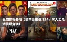 巴南影视基地（巴南影视基地24小时人工电话号码查询）