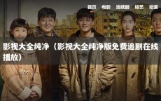 影视大全纯净（影视大全纯净版免费追剧在线播放）