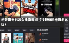 想剪辑电影怎么找资源啊（视频剪辑电影怎么找）