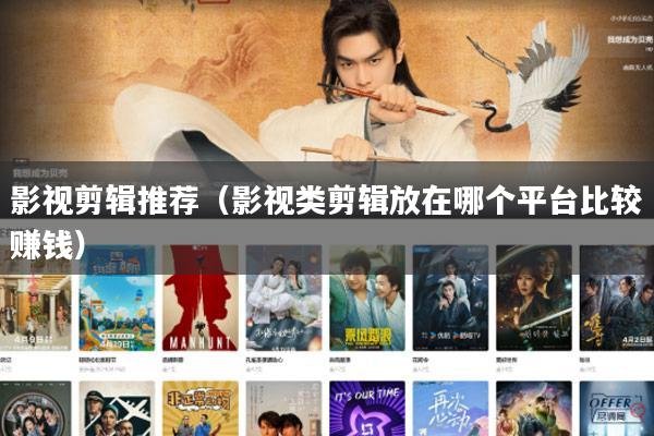 影视剪辑推荐(影视类剪辑放在哪个平台比较赚钱)