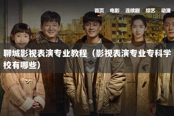 聊城影视表演专业教程(影视表演专业专科学校有哪些)